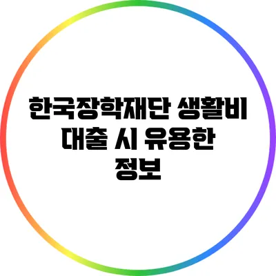 한국장학재단 생활비 대출 시 유용한 정보