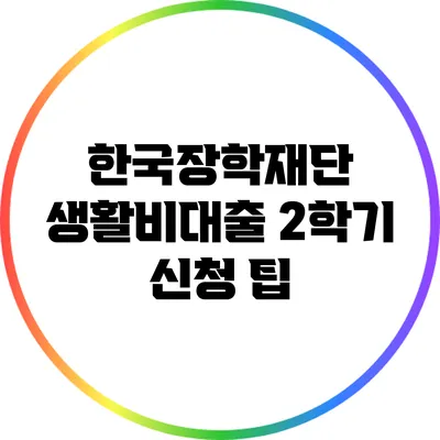 한국장학재단 생활비대출 2학기 신청 팁