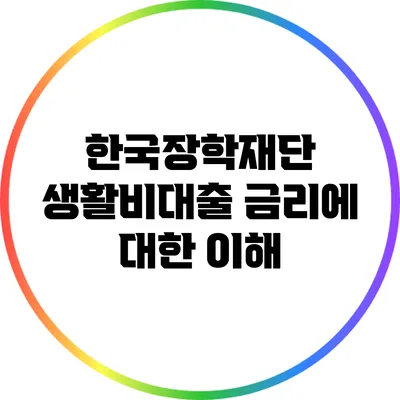 한국장학재단 생활비대출 금리에 대한 이해