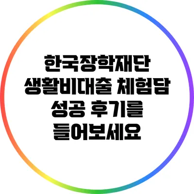 한국장학재단 생활비대출 체험담: 성공 후기를 들어보세요