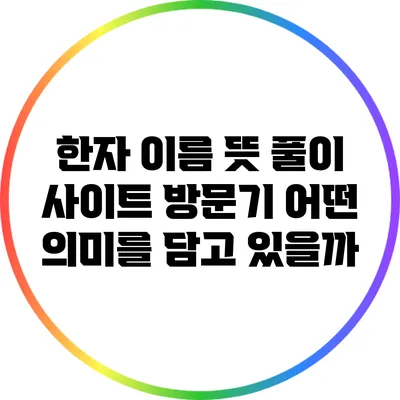 한자 이름 뜻 풀이 사이트 방문기: 어떤 의미를 담고 있을까?