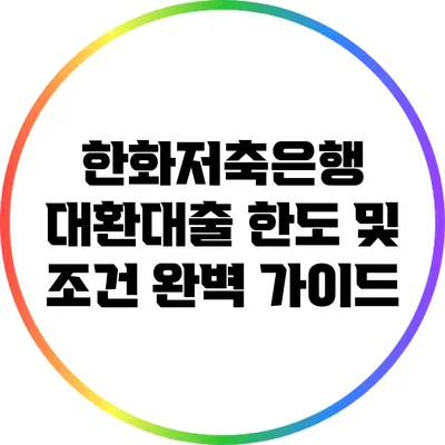 한화저축은행 대환대출 한도 및 조건 완벽 가이드
