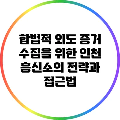 합법적 외도 증거 수집을 위한 인천 흥신소의 전략과 접근법