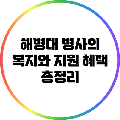 해병대 병사의 복지와 지원 혜택 총정리
