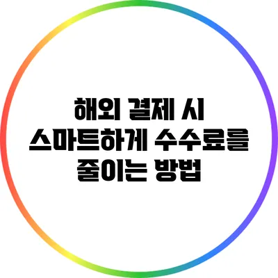 해외 결제 시 스마트하게 수수료를 줄이는 방법