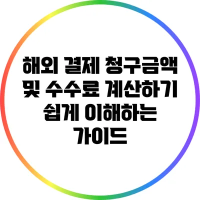 해외 결제 청구금액 및 수수료 계산하기: 쉽게 이해하는 가이드