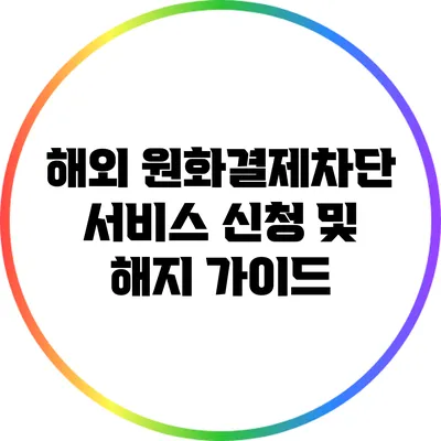 해외 원화결제차단 서비스 신청 및 해지 가이드