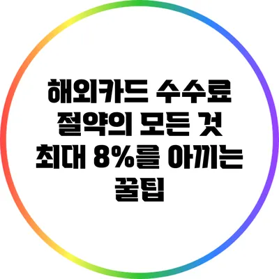 해외카드 수수료 절약의 모든 것: 최대 8%를 아끼는 꿀팁