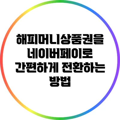 해피머니상품권을 네이버페이로 간편하게 전환하는 방법