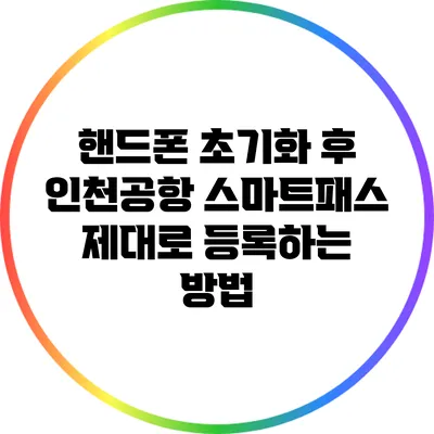 핸드폰 초기화 후 인천공항 스마트패스 제대로 등록하는 방법