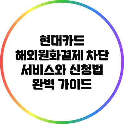 현대카드 해외원화결제 차단 서비스와 신청법 완벽 가이드