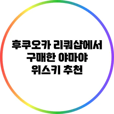 후쿠오카 리쿼샵에서 구매한 야마야 위스키 추천
