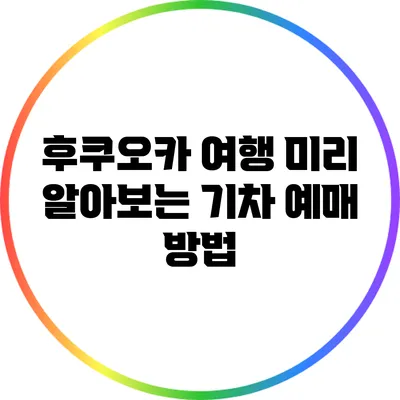 후쿠오카 여행 미리 알아보는 기차 예매 방법