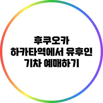 후쿠오카 하카타역에서 유후인 기차 예매하기