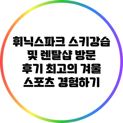 휘닉스파크 스키강습 및 렌탈샵 방문 후기: 최고의 겨울 스포츠 경험하기