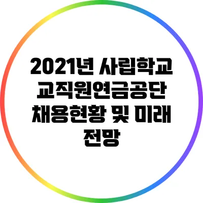 2021년 사립학교교직원연금공단 채용현황 및 미래 전망