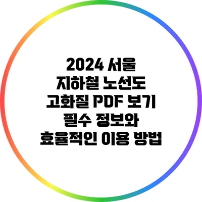 2024 서울 지하철 노선도 고화질 PDF 보기: 필수 정보와 효율적인 이용 방법