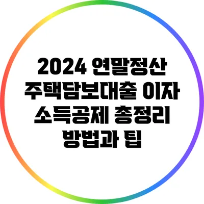 2024 연말정산 주택담보대출 이자 소득공제 총정리 방법과 팁