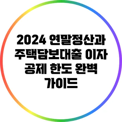 2024 연말정산과 주택담보대출 이자 공제 한도 완벽 가이드