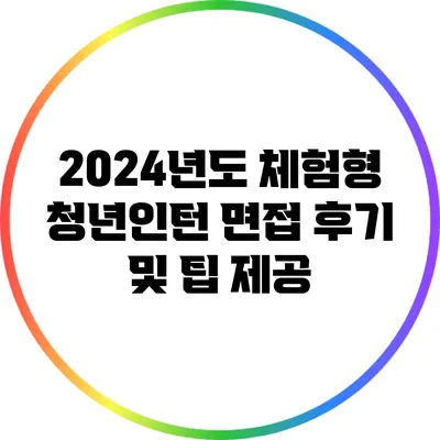2024년도 체험형 청년인턴 면접 후기 및 팁 제공