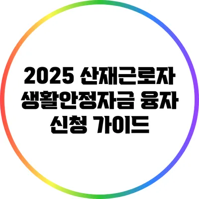 2025 산재근로자 생활안정자금 융자 신청 가이드