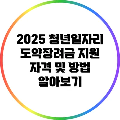 2025 청년일자리 도약장려금: 지원 자격 및 방법 알아보기