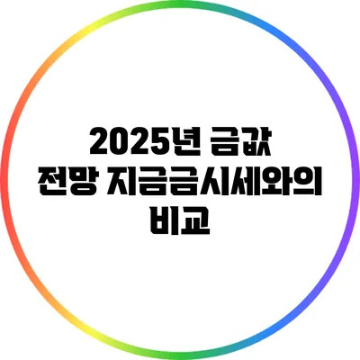 2025년 금값 전망: 지금금시세와의 비교