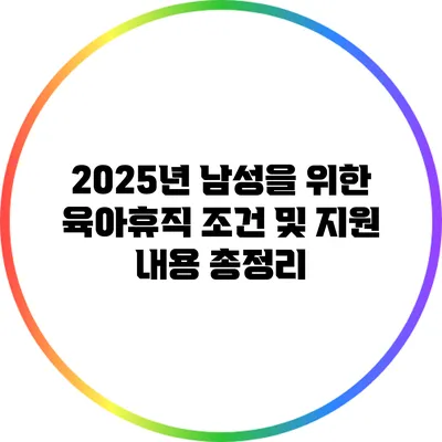 2025년 남성을 위한 육아휴직: 조건 및 지원 내용 총정리