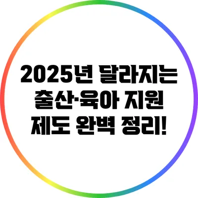 2025년 달라지는 출산·육아 지원 제도 완벽 정리!
