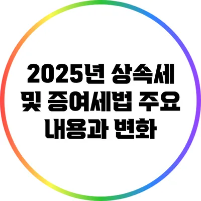 2025년 상속세 및 증여세법 주요 내용과 변화