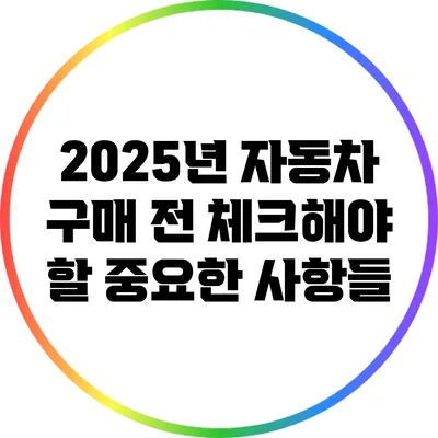 2025년 자동차 구매 전 체크해야 할 중요한 사항들