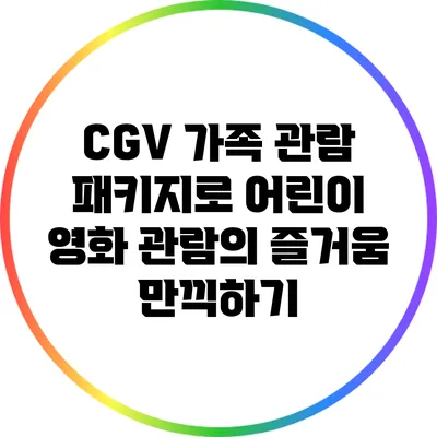 CGV 가족 관람 패키지로 어린이 영화 관람의 즐거움 만끽하기