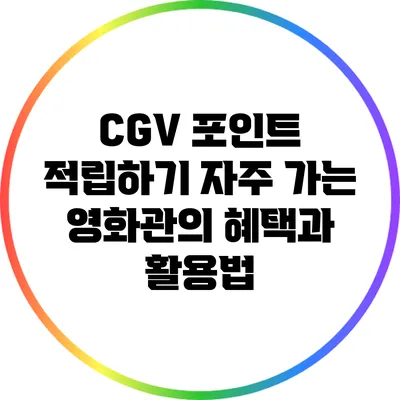CGV 포인트 적립하기: 자주 가는 영화관의 혜택과 활용법