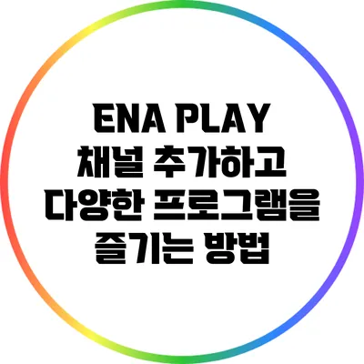 ENA PLAY 채널 추가하고 다양한 프로그램을 즐기는 방법
