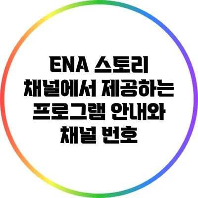ENA 스토리 채널에서 제공하는 프로그램 안내와 채널 번호
