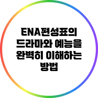 ENA편성표의 드라마와 예능을 완벽히 이해하는 방법