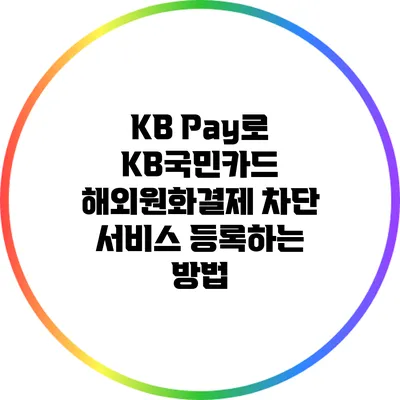 KB Pay로 KB국민카드 해외원화결제 차단 서비스 등록하는 방법