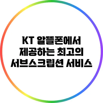 KT 알뜰폰에서 제공하는 최고의 서브스크립션 서비스
