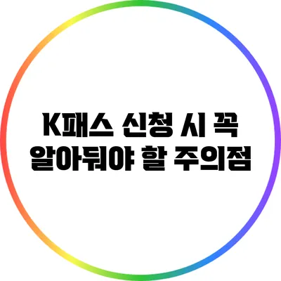 K패스 신청 시 꼭 알아둬야 할 주의점