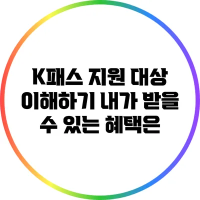 K패스 지원 대상 이해하기: 내가 받을 수 있는 혜택은?