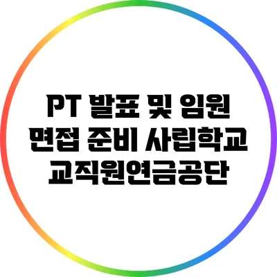 PT 발표 및 임원 면접 준비: 사립학교교직원연금공단