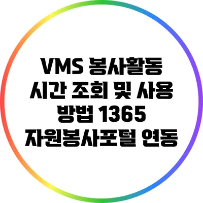 VMS 봉사활동 시간 조회 및 사용 방법: 1365 자원봉사포털 연동
