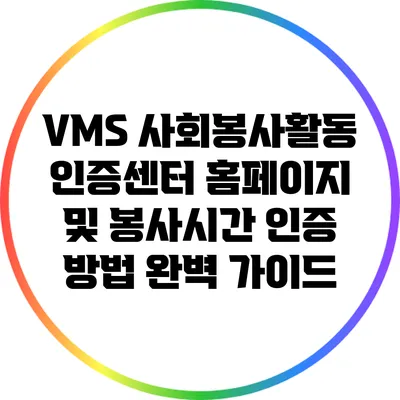VMS 사회봉사활동 인증센터: 홈페이지 및 봉사시간 인증 방법 완벽 가이드