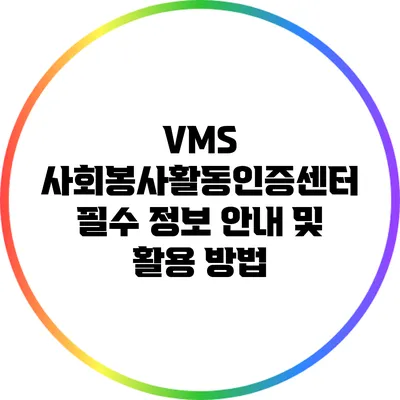 VMS 사회봉사활동인증센터: 필수 정보 안내 및 활용 방법
