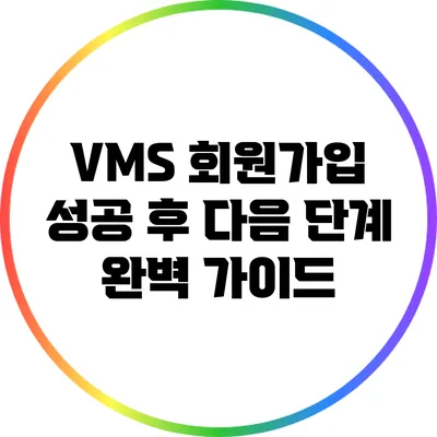 VMS 회원가입 성공 후 다음 단계 완벽 가이드