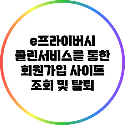 e프라이버시 클린서비스를 통한 회원가입 사이트 조회 및 탈퇴