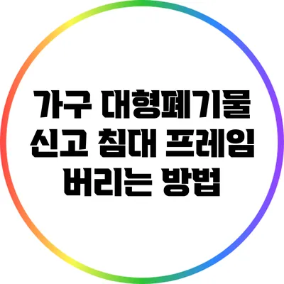 가구 대형폐기물 신고: 침대 프레임 버리는 방법