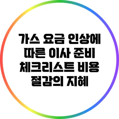 가스 요금 인상에 따른 이사 준비 체크리스트: 비용 절감의 지혜