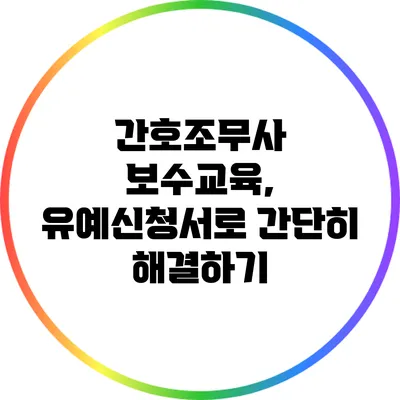 간호조무사 보수교육, 유예신청서로 간단히 해결하기