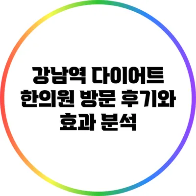 강남역 다이어트 한의원 방문 후기와 효과 분석